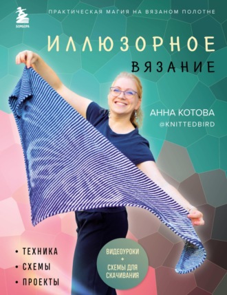 . Иллюзорное вязание. Практическая магия на вязаном полотне: техника, схемы, проекты
