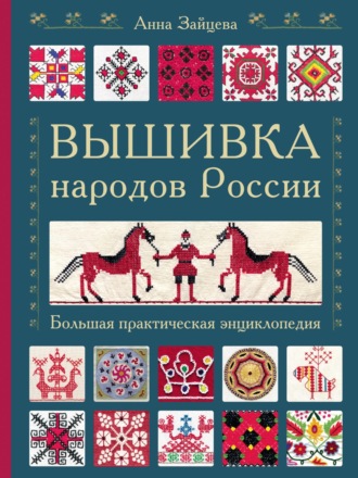 Анна Зайцева. Вышивка народов России. Большая практическая энциклопедия