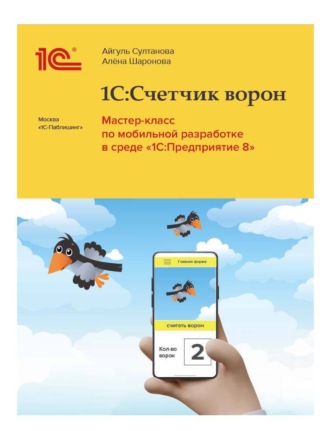 Айгуль Султанова. 1С:Счетчик ворон. Мастер-класс по мобильной разработке в среде «1С:Предприятие» (+ epub)