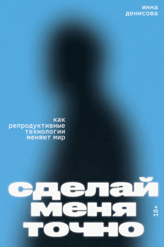 . Сделай меня точно. Как репродуктивные технологии меняют мир