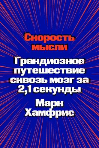 Марк Хамфрис. Скорость мысли. Грандиозное путешествие сквозь мозг за 2,1 секунды