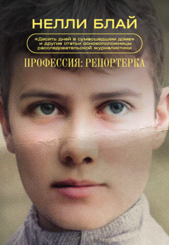 Нелли Блай. Профессия: репортерка. «Десять дней в сумасшедшем доме» и другие статьи основоположницы расследовательской журналистики