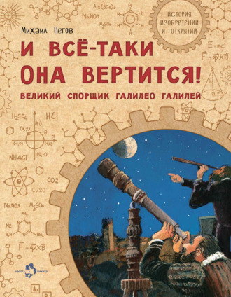 Михаил Пегов. И всё-таки она вертится! Великий спорщик Галилео Галилей