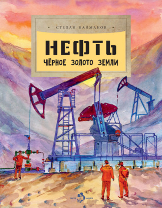 Степан Кайманов. Нефть. Чёрное золото Земли