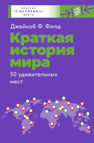 Джейкоб Ф. Филд. Краткая история мира. 50 удивительных мест