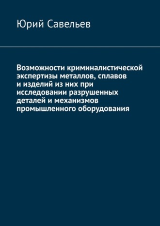 . Возможности криминалистической экспертизы металлов, сплавов и изделий из них при исследовании разрушенных деталей и механизмов промышленного оборудования