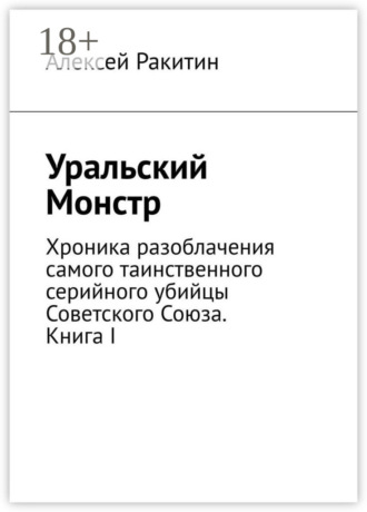 . Уральский Монстр. Хроника разоблачения самого таинственного серийного убийцы Советского Союза. Книга I