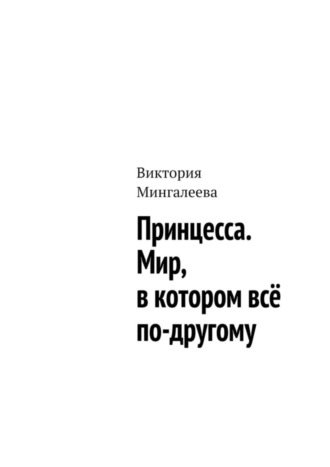 Виктория Мингалеева. Принцесса. Мир, в котором всё по-другому