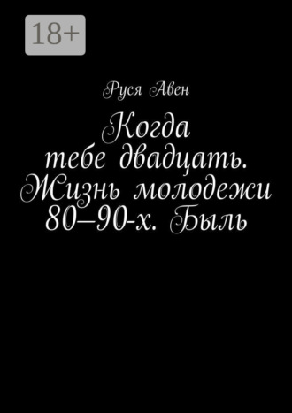 . Когда тебе двадцать. Жизнь молодежи 80–90-х. Быль. Очарование молодости