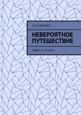 Alex Pryadko. Невероятное путешествие. Повесть-сказка