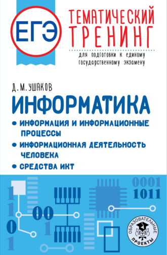 Д. М. Ушаков. ЕГЭ Информатика: Информация и информационные процессы. Информационная деятельность человека. Средства ИКТ. Тематический тренинг для подготовки к единому государственному экзамену
