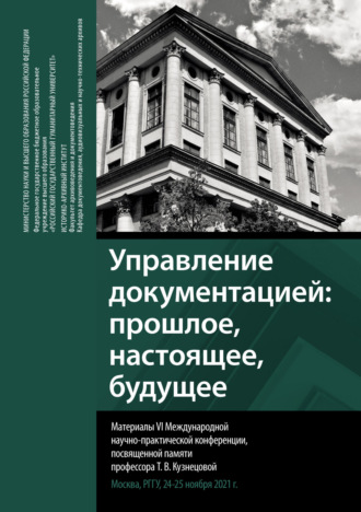. Управление документацией: прошлое, настоящее, будущее. Сборник материалов VI Международной научно-практической конференции, посвященной памяти профессора Т. В. Кузнецовой