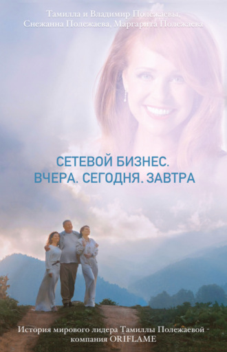 Снежанна Полежаева. Сетевой бизнес. Вчера. Сегодня. Завтра. История мирового лидера Тамиллы Полежаевой – компания ORIFLAME
