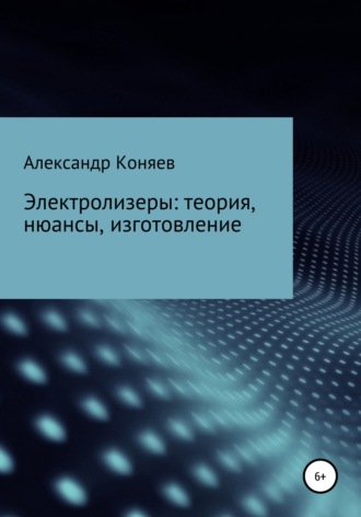 Александр Сергеевич Коняев. Электролизеры: теория, нюансы, изготовление