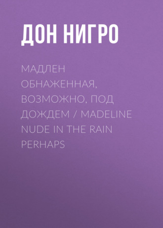 Дон Нигро. Мадлен обнаженная, возможно, под дождем / Madeline Nude in the Rain Perhaps