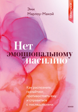 Эми Марлоу-Макой. Нет эмоциональному насилию. Как распознать газлайтинг, противостоять ему и справиться с последствиями. Практики