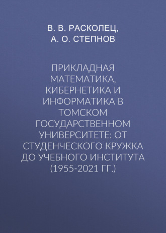 В. В. Расколец. Прикладная математика, кибернетика и информатика в Томском государственном университете: от студенческого кружка до учебного института (1955-2021 гг.)
