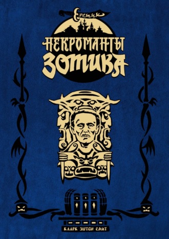 Кларк Эштон Смит. Еретик. Некроманты Зотика