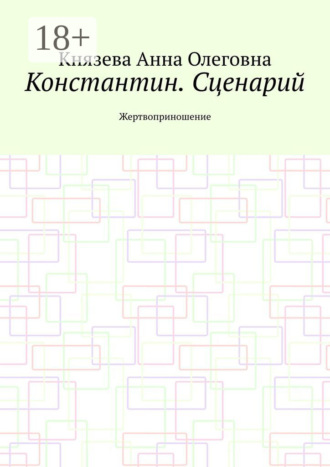 Анна Олеговна Князева. Константин. Сценарий. Жертвоприношение