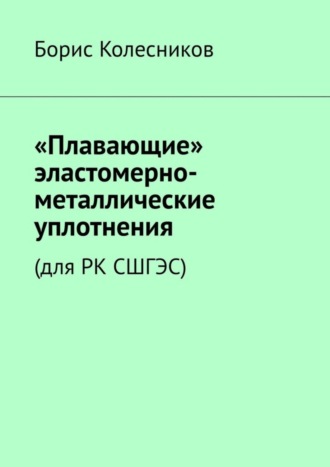 Борис Колесников. «Плавающие» эластомерно-металлические уплотнения (для РК СШГЭС)