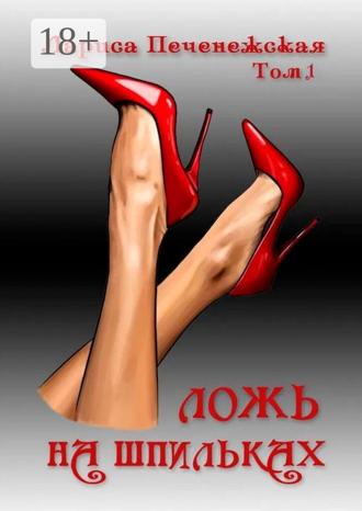 Лариса Печенежская. Ложь на шпильках. Том 1