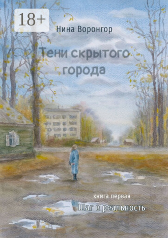 Нина Воронгор. Тени скрытого города. Книга первая. Шаг в реальность