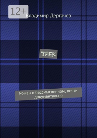 Владимир Дергачев. Трек. Роман о бессмысленном, почти документально