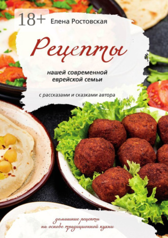 Елена Ростовская. Рецепты нашей современной еврейской семьи с рассказами и сказками автора. Домашние рецепты на основе традиционной кухни