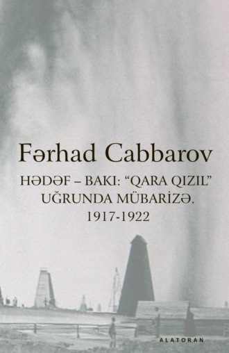 Fərhad Cabbarov. Hədəf – Bakı: “Qara qızıl” Uğrunda Mübarizə. 1917-1922