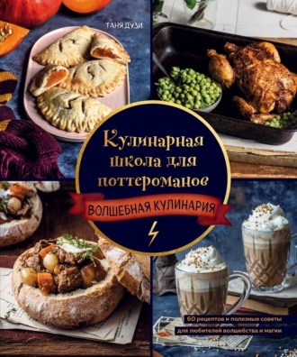 Таня Дузи. Кулинарная школа для поттероманов. 60 рецептов и полезные советы для любителей волшебства и магии