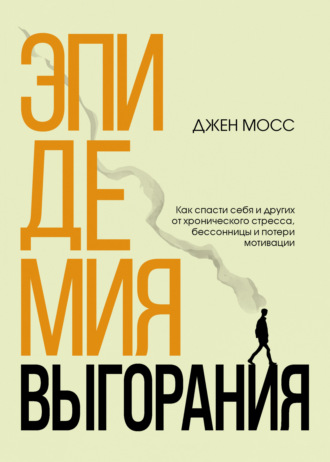 Дженнифер Мосс. Эпидемия выгорания. Как спасти себя и других от хронического стресса, бессонницы и потери мотивации