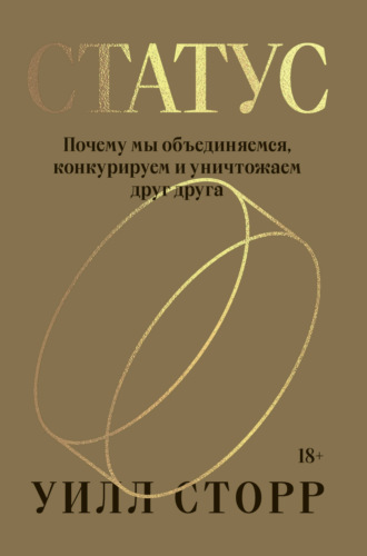 Уилл Сторр. Статус. Почему мы объединяемся, конкурируем и уничтожаем друг друга