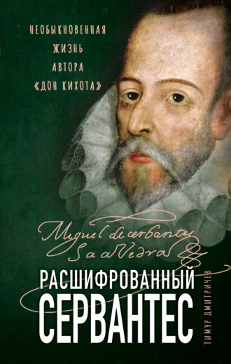 . Расшифрованный Сервантес. Необыкновенная жизнь автора «Дон Кихота»