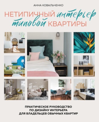 Анна Ковальченко. Нетипичный интерьер типовой квартиры. Практическое руководство по дизайну интерьера для владельцев обычных квартир