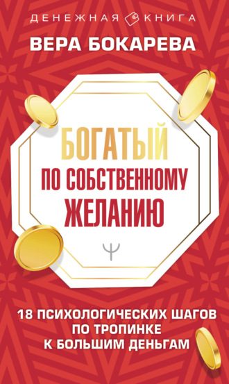 Вера Бокарева. Богатый по собственному желанию. 18 психологических шагов по тропинке к большим деньгам