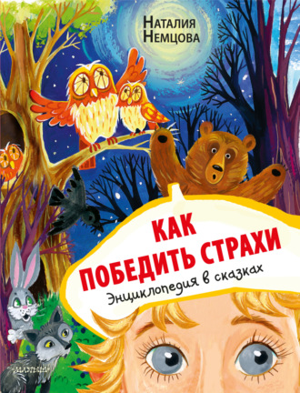 . Как победить страхи. Энциклопедия в сказках