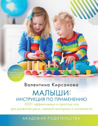 Валентина Юрьевна Кирсанова. Малыши: инструкция по применению. 300+ эффективных и простых игр для развития речи, мелкой моторики и интеллекта