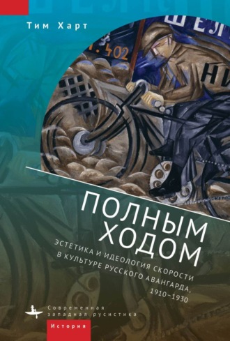 . Полным ходом. Эстетика и идеология скорости в культуре русского авангарда, 1910–1930