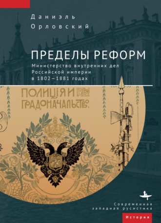 . Пределы реформ. Министерство внутренних дел Российской империи в 1802-1881 годах