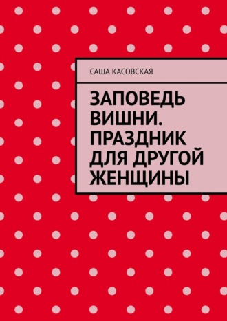 . Заповедь вишни. Праздник для другой женщины