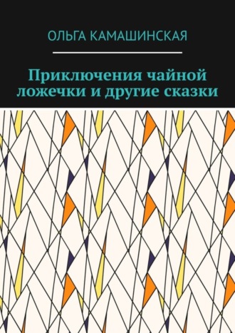 . Приключения чайной ложечки и другие сказки