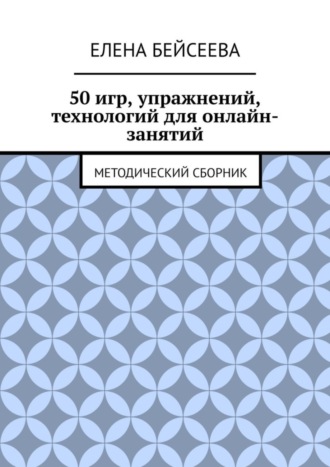 Елена Бейсеева. 50 игр, упражнений, технологий для онлайн-занятий. Методический сборник