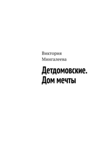 Виктория Мингалеева. Детдомовские. Дом мечты