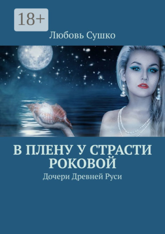 Любовь Сушко. В плену у страсти роковой. Дочери Древней Руси