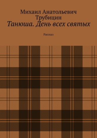 Михаил Анатольевич Трубицин. Танюша. День всех святых. Рассказ