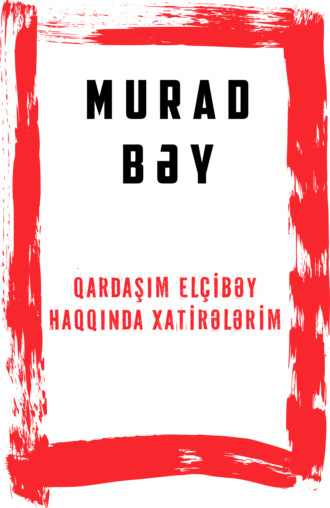 Murad bəy. Qardaşım Elçibəy haqqında xatirələrim