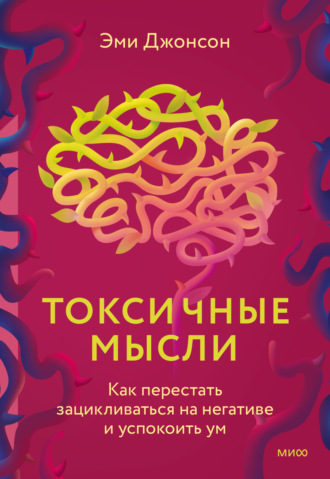 . Токсичные мысли. Как перестать зацикливаться на негативе и успокоить ум