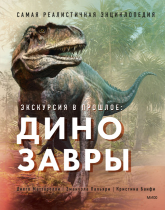 Диего Маттарелли. Экскурсия в прошлое: динозавры. Самая реалистичная энциклопедия