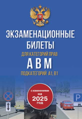 . Экзаменационные билеты для категорий прав А, В, М и подкатегорий А1 и В1. С изменениями на 2025 год. Новые вопросы и варианты ответов