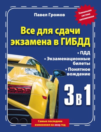 Павел Громов. 3 в 1. Все для сдачи экзамена в ГИБДД с уникальной системой запоминания. Понятное вождение. С самыми последними изменениями на 2023 год